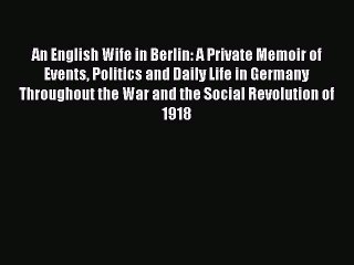 Read An English Wife in Berlin: A Private Memoir of Events Politics and Daily Life in Germany