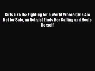 PDF Girls Like Us: Fighting for a World Where Girls Are Not for Sale an Activist Finds Her