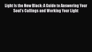 Read Light Is the New Black: A Guide to Answering Your Soul’s Callings and Working Your Light