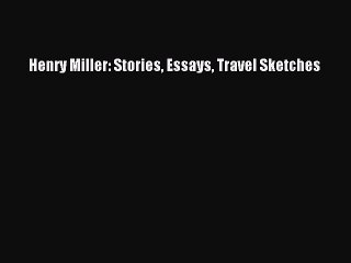 PDF Henry Miller: Stories Essays Travel Sketches  Read Online