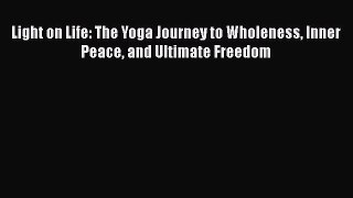 Read Light on Life: The Yoga Journey to Wholeness Inner Peace and Ultimate Freedom Ebook Free