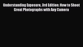 Read Understanding Exposure 3rd Edition: How to Shoot Great Photographs with Any Camera Ebook