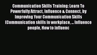 Read Communication Skills Training: Learn To Powerfully Attract Influence & Connect by Improving
