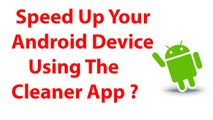 Speed Up Your Android Device Using The Cleaner App