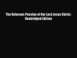 Download The Dolorous Passion of Our Lord Jesus Christ: Unabridged Edition Free Books