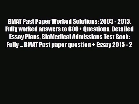 PDF BMAT Past Paper Worked Solutions: 2003 - 2013 Fully worked answers to 600+ Questions Detailed