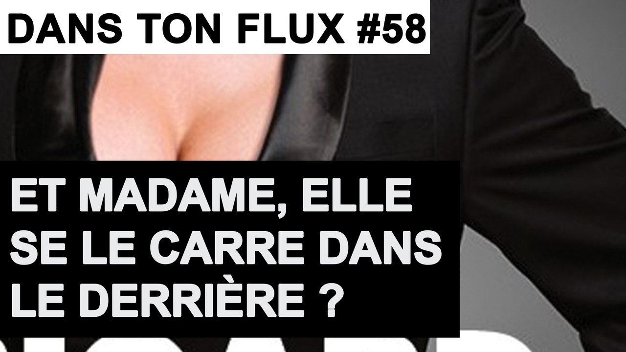 Et madame, elle se le carre dans le derrière ? #DansTonFlux 58