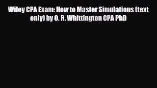 PDF Wiley CPA Exam: How to Master Simulations (text only) by O. R. Whittington CPA PhD Read