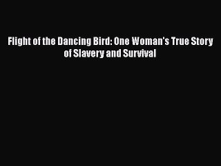 [PDF] Flight of the Dancing Bird: One Woman's True Story of Slavery and Survival Download Online