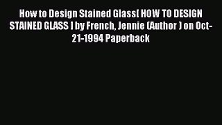 Read How to Design Stained Glass[ HOW TO DESIGN STAINED GLASS ] by French Jennie (Author )