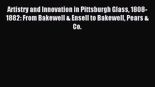 Read Artistry and Innovation in Pittsburgh Glass 1808-1882: From Bakewell & Ensell to Bakewell