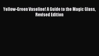 Download Yellow-Green Vaseline! A Guide to the Magic Glass Revised Edition Ebook Free