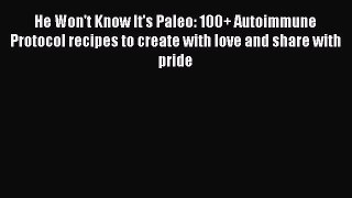 Read He Won't Know It's Paleo: 100+ Autoimmune Protocol recipes to create with love and share