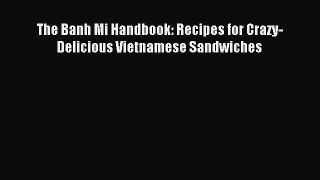 Read The Banh Mi Handbook: Recipes for Crazy-Delicious Vietnamese Sandwiches PDF Online