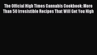Read The Official High Times Cannabis Cookbook: More Than 50 Irresistible Recipes That Will
