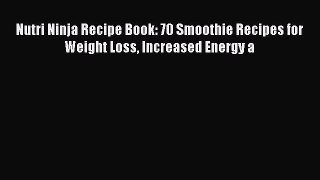 Read Nutri Ninja Recipe Book: 70 Smoothie Recipes for Weight Loss Increased Energy a Ebook