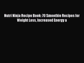 Read Nutri Ninja Recipe Book: 70 Smoothie Recipes for Weight Loss Increased Energy a Ebook