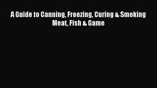 Download A Guide to Canning Freezing Curing & Smoking Meat Fish & Game PDF Online