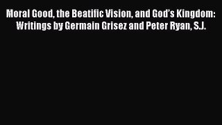 [PDF] Moral Good the Beatific Vision and God’s Kingdom: Writings by Germain Grisez and Peter