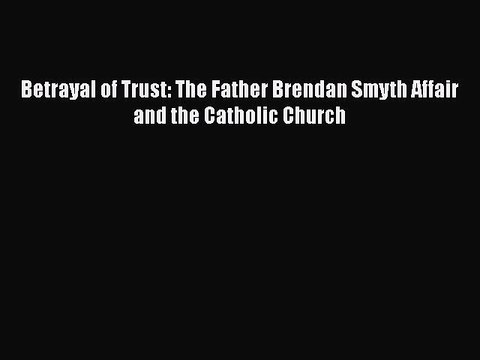 [PDF] Betrayal of Trust: The Father Brendan Smyth Affair and the Catholic Church Download Full