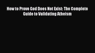 [PDF] How to Prove God Does Not Exist: The Complete Guide to Validating Atheism Download Online