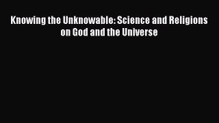 [PDF] Knowing the Unknowable: Science and Religions on God and the Universe Download Full Ebook