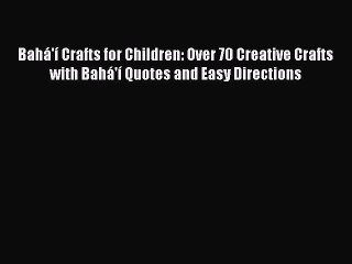 Read Bahá'í Crafts for Children: Over 70 Creative Crafts with Bahá'í Quotes and Easy Directions