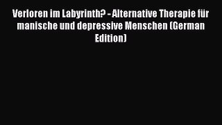 Read Verloren im Labyrinth? - Alternative Therapie für manische und depressive Menschen (German