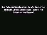 Read How To Control Your Emotions: How To Control Your Emotions So Your Emotions Don't Control