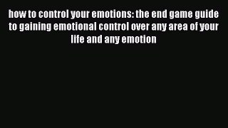 Read how to control your emotions: the end game guide to gaining emotional control over any