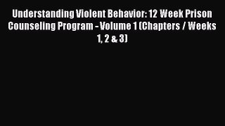 Read Understanding Violent Behavior: 12 Week Prison Counseling Program - Volume 1 (Chapters