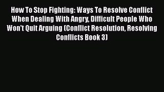 Read How To Stop Fighting: Ways To Resolve Conflict When Dealing With Angry Difficult People