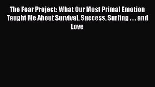 Read The Fear Project: What Our Most Primal Emotion Taught Me About Survival Success Surfing