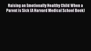 Read Raising an Emotionally Healthy Child When a Parent is Sick (A Harvard Medical School Book)