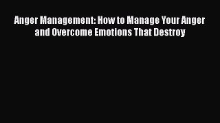 Read Anger Management: How to Manage Your Anger and Overcome Emotions That Destroy PDF Online