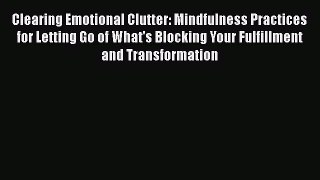 Read Clearing Emotional Clutter: Mindfulness Practices for Letting Go of What's Blocking Your
