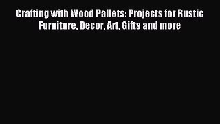 Read Crafting with Wood Pallets: Projects for Rustic Furniture Decor Art Gifts and more Ebook