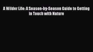 Read A Wilder Life: A Season-by-Season Guide to Getting in Touch with Nature Ebook Free