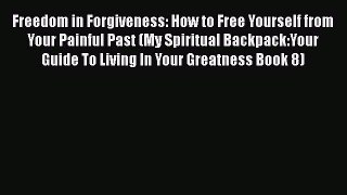 Read Freedom in Forgiveness: How to Free Yourself from Your Painful Past (My Spiritual Backpack:Your