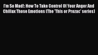 Read I'm So Mad!: How To Take Control Of Your Anger And Chillax Those Emotions (The 'This or