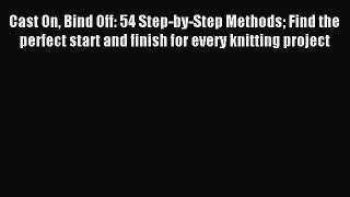 Read Cast On Bind Off: 54 Step-by-Step Methods Find the perfect start and finish for every