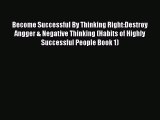 Read Become Successful By Thinking Right:Destroy Angger & Negative Thinking (Habits of Highly