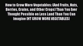 Read How to Grow More Vegetables: (And Fruits Nuts Berries Grains and Other Crops) Than You