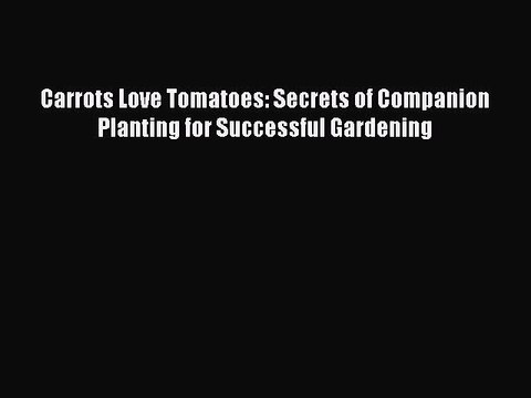 Read Carrots Love Tomatoes: Secrets of Companion Planting for Successful Gardening Ebook Online