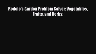 Read Rodale's Garden Problem Solver: Vegetables Fruits and Herbs PDF Online