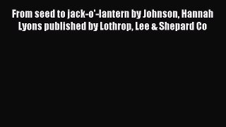 Download From seed to jack-o'-lantern by Johnson Hannah Lyons published by Lothrop Lee & Shepard