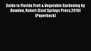 Read Guide to Florida Fruit & Vegetable Gardening by Bowden Robert [Cool Springs Press2010]