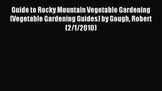Read Guide to Rocky Mountain Vegetable Gardening (Vegetable Gardening Guides) by Gough Robert