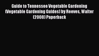 Download Guide to Tennessee Vegetable Gardening (Vegetable Gardening Guides) by Reeves Walter