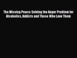 Read The Missing Peace: Solving the Anger Problem for Alcoholics Addicts and Those Who Love